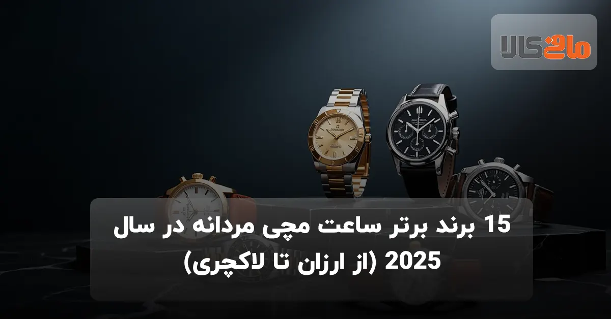 ۱۵ برند برتر ساعت مچی مردانه در سال ۲۰۲۵ (از ارزان تا لاکچری)