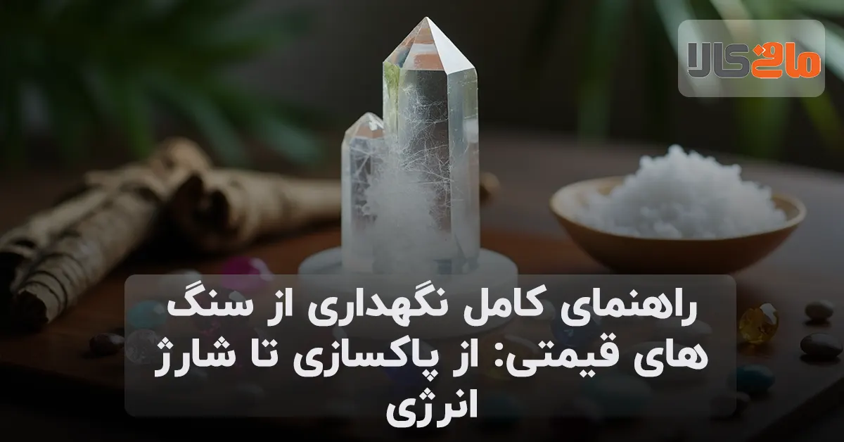 راهنمای کامل نگهداری از سنگ های قیمتی: از پاکسازی تا شارژ انرژی